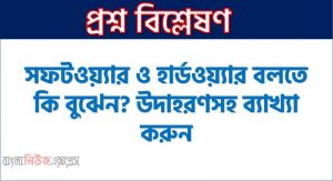 সফটওয়্যার ও হার্ডওয়্যার বলতে কি বুঝেন? উদাহরণসহ ব্যাখ্যা করুন,হার্ডওয়্যার ও সফটওয়্যার কি এবং কত প্রকার বিস্তারিত, সফটওয়্যার এর গুরুত্ব আলোচনা করো, হার্ডওয়্যার এর গুরুত্ব আলোচনা করো