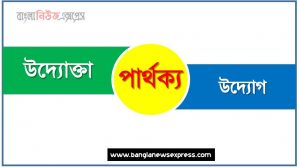 উদ্যোগ ও উদ্যোক্তা পার্থক্য, উদ্যোগ vs উদ্যোক্তা পার্থক্য, উদ্যোগ ও উদ্যোক্তা তুলনামূলক আলোচনা, উদ্যোক্তা ও উদ্যোগ মধ্যে পার্থক্য, উদ্যোগ ও উদ্যোক্তা কাকে বলে,তুলনা উদ্যোগ: উদ্যোগ ও উদ্যোক্তা আলোচনা
