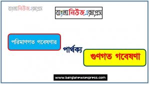 পরিমাণগত গবেষণার ও গুণগত গবেষণা পার্থক্য, পরিমাণগত গবেষণার vs গুণগত গবেষণা পার্থক্য, পরিমাণগত গবেষণার ও গুণগত গবেষণা তুলনামূলক আলোচনা, গুণগত গবেষণা ও পরিমাণগত গবেষণার মধ্যে পার্থক্য, পরিমাণগত গবেষণার ও গুণগত গবেষণা কাকে বলে
