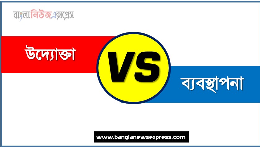 উদ্যোক্তা ও ব্যবস্থাপনা পার্থক্য, উদ্যোক্তা vs ব্যবস্থাপনা পার্থক্য, উদ্যোক্তা ও ব্যবস্থাপনা তুলনামূলক আলোচনা, ব্যবস্থাপনা ও উদ্যোক্তা মধ্যে পার্থক্য, উদ্যোক্তা ও ব্যবস্থাপনা কাকে বলে,তুলনা উদ্যোক্তা: উদ্যোক্তা ও ব্যবস্থাপনা আলোচনা