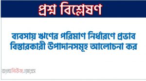ব্যবসায় ঋণের পরিমাণ নির্ধারণে প্রভাব বিস্তারকারী উপাদানসমূহ আলোচনা কর, মূলধন কাঠামো নির্ধারণে প্রভাব বিস্তারকারী উপাদান, ঋণের পরিমাণ নির্ধারণে প্রভাব বিস্তারকারী উপাদানসমূহ আলোচনা কর