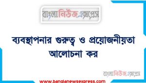 ব্যবস্থাপনার গুরুত্ব ব্যাখ্যা,ব্যবস্থাপনা কাকে বলে?, ব্যবস্থাপনার উদ্দেশ্য,ব্যবস্থাপনার গুরুত্ব ও প্রয়োজনীয়তা?, ব্যবস্থাপনার গুরুত্ব ও প্রয়োজনীয়তা আলোচনা কর