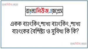 একক ব্যাংকিং,শাখা ব্যাংকিং ,শাখা ব্যাংকের বৈশিষ্ট্য ও সুবিধা কি কি?,একক ব্যাংক কি? একক ব্যাংকের বৈশিষ্ট্য এবং সুবিধা ও অসুবিধা