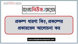 প্রকল্প ধারণা কি?, প্রকল্প কাকে বলে?, প্রকল্পের সংজ্ঞা দাও,প্রকল্পের প্রকারভেদ আলোচনা কর, প্রকল্পের শ্রেণিবিভাগগুলো উল্লেখ কর