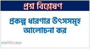 প্রকল্প ধারণার উৎসসমূহ আলোচনা কর, প্রকল্প ধারণার উৎসসমূহ বর্ণনা কর, প্রকল্পের বৈশিষ্ট্যসমূহ বর্ণনা কর, প্রকল্পের প্রকৃতি তুলে ধর
