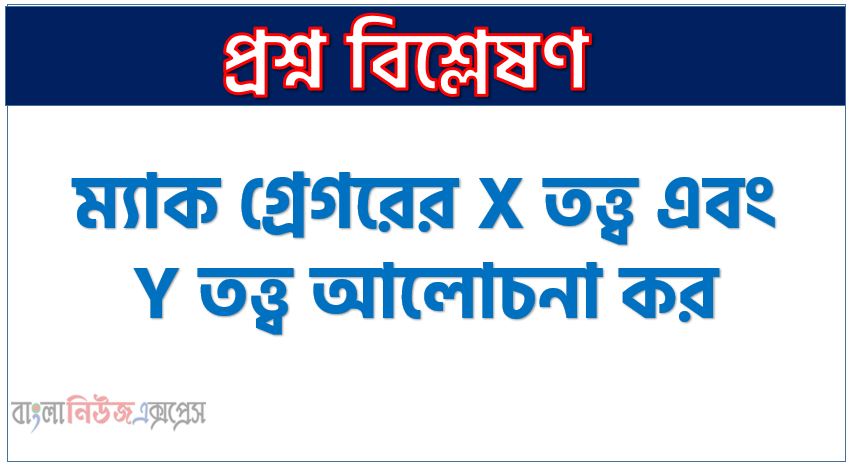 ম্যাক গ্রেগরের X তত্ত্ব এবং Y তত্ত্ব আলোচনা কর,শিল্পোদ্যোগ তত্ত্ব কী? "X" তত্ত্ব ও "Y" তত্ত্ব বর্ণনা কর,শিল্পোদ্যোগ তত্ত্ব কাকে বলে? ম্যাকগ্রেগরের X এবং Y তত্ত্বটি আলোচনা কর