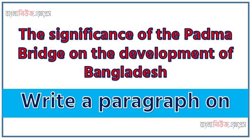 Write a paragraph on ‘The significance of the Padma Bridge on the development of Bangladesh’, Short Paragraph on The significance of the Padma Bridge on the development of Bangladesh,The significance of the Padma Bridge on the development of Bangladesh Paragraph writing