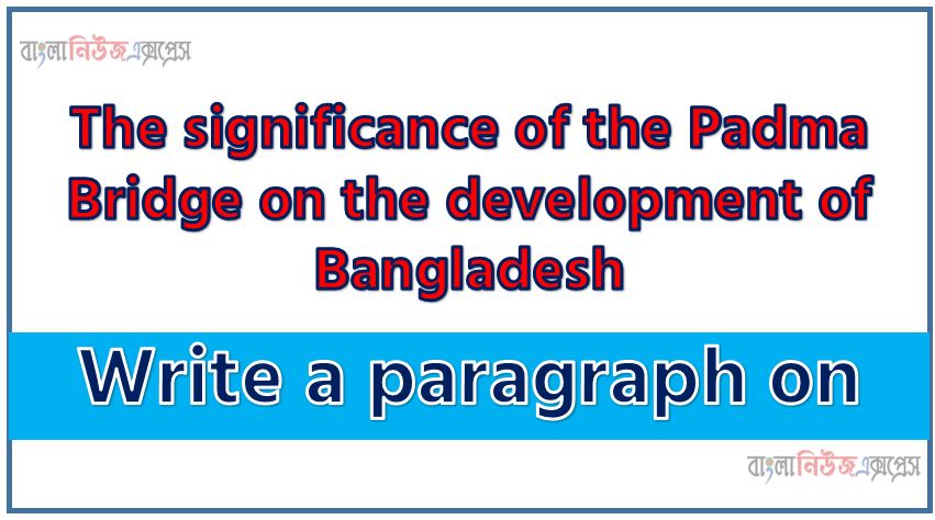 Write a paragraph on ‘The significance of the Padma Bridge on the development of Bangladesh’, Short Paragraph on The significance of the Padma Bridge on the development of Bangladesh,The significance of the Padma Bridge on the development of Bangladesh Paragraph writing