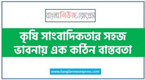 কৃষি সাংবাদিকতার সহজ ভাবনায় এক কঠিন বাস্তবতা, কৃষি সাংবাদিকতার ভাবনায় বাস্তবতা