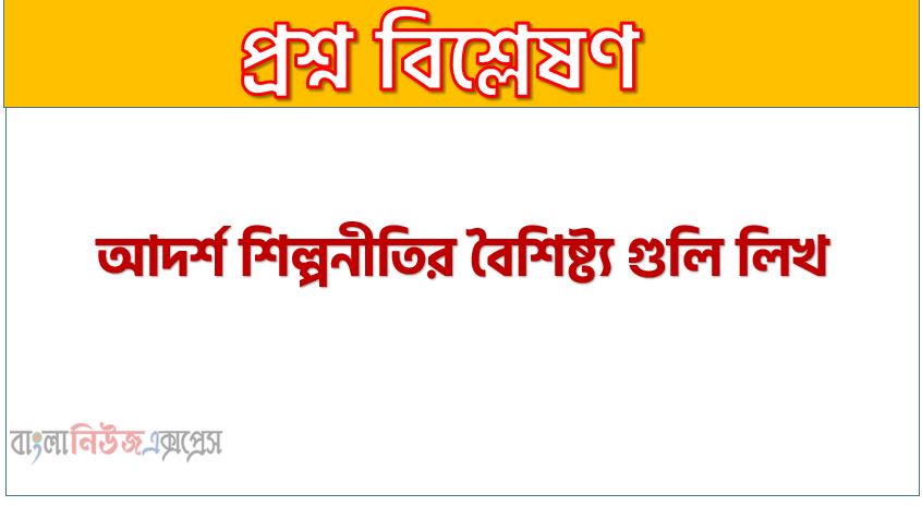 আদৰ্শ শিল্পনীতির বৈশিষ্ট্য গুলি লিখ, আদর্শ শিল্পনীতি প্রকৃতি আলোচনা কর, আদর্শ শিল্পনীতি আলোচনা করো, আদর্শ শিল্পনীতি বৈশিষ্ট্য গুলো কি কি?, শিল্পনীতির বৈশিষ্ট্য গুলি লিখ