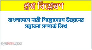 বাংলাদেশে নারী শিল্পোদ্যোগ উন্নয়নের সম্ভাবনা সম্পর্কে লিখ, বাংলাদেশে নারী শিল্পোদ্যোক্তাদের জন্য প্রদত্ত সুযোগ-সুবিধাসমূহ বর্ণনা কর, বাংলাদেশে নারী শিল্পোদ্যোক্তাদের জন্য প্রদত্ত সুযোগ-সুবিধাগুলো তুলে ধর