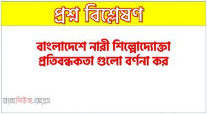 বাংলাদেশে নারী শিল্পোদ্যোক্তা প্রতিবন্ধকতা গুলো বর্ণনা কর, বাংলাদেশে মহিলা শিল্পোদ্যোক্তার সমস্যাসমূহ বর্ণনা কর, বাংলাদেশে উদ্যোক্তা হওয়ার পথে বাধাগুলো কী?,বাংলাদেশে নারী শিল্পোদ্যোক্তা হওয়ার পথে বাধাগুলো কী?