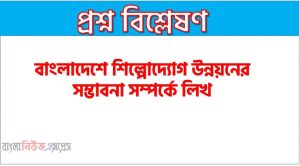 বাংলাদেশে শিল্পোদ্যোগ উন্নয়নের সম্ভাবনা সম্পর্কে লিখ, বাংলাদেশে শিল্পোদ্যোগ উন্নয়নের সম্ভাবনা কি?