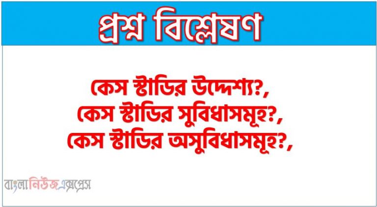 কেস স্টাডি কি?, কেস স্টাডি কাকে বলে?,কেস স্টাডির উদ্দেশ্য?,কেস স্টাডির সুবিধাসমূহ?, কেস স্টাডির অসুবিধাসমূহ?