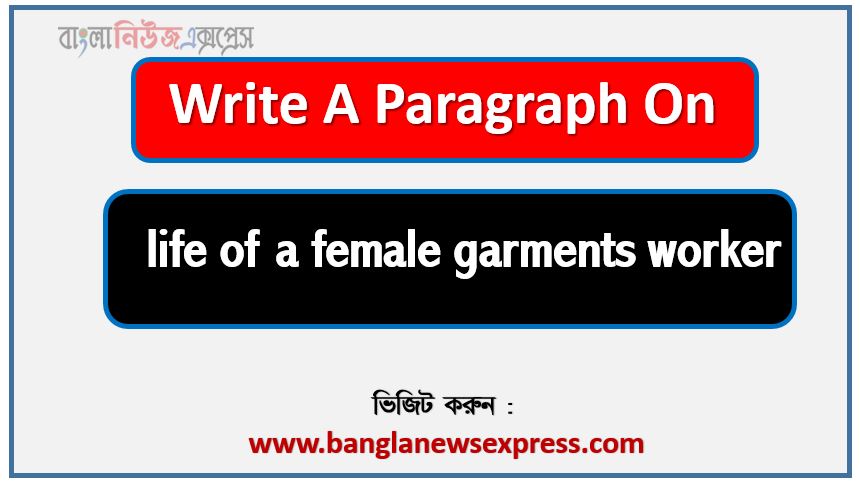 Write a paragraph on ‘life of a female garments worker’, Short Paragraph on life of a female garments worker,life of a female garments worker Paragraph writing, New Paragraph on ‘life of a female garments worker’