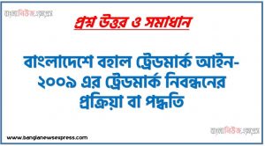 ট্রেডমার্ক নিবন্ধনের প্রক্রিয়া বর্ণনা কর,বাংলাদেশে বহাল ট্রেডমার্ক আইন-২০০৯ এর ট্রেডমার্ক নিবন্ধনের প্রক্রিয়া বা পদ্ধতি,ট্রেডমার্ক নিবন্ধন আবেদন, ট্রেডমার্ক নিবন্ধন করার প্রক্রিয়া
