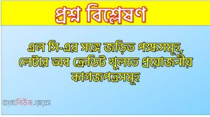 লেটার অব ক্রেডিট: প্রকার ও প্রকরণ, লেটার অব ক্রেডিটের ধরন, এল সি-এর সঙ্গে জড়িত পক্ষসমূহ, লেটার অব ক্রেডিট খুলতে প্রয়োজনীয় কাগজপত্রসমূহ, লেটার অব ক্রেডিট সাধারণ আলোচনা