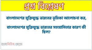 বাংলাদেশের মুক্তিযুদ্ধে ভারতের ভূমিকা আলোচনা কর, বাংলাদেশের মুক্তিযুদ্ধে ভারতের সহযোগিতার কারণ কী ছিল?,বাংলাদেশের মুক্তিযুদ্ধে ভারতের সহযোগিতার উদ্দেশ্য কী ছিল?