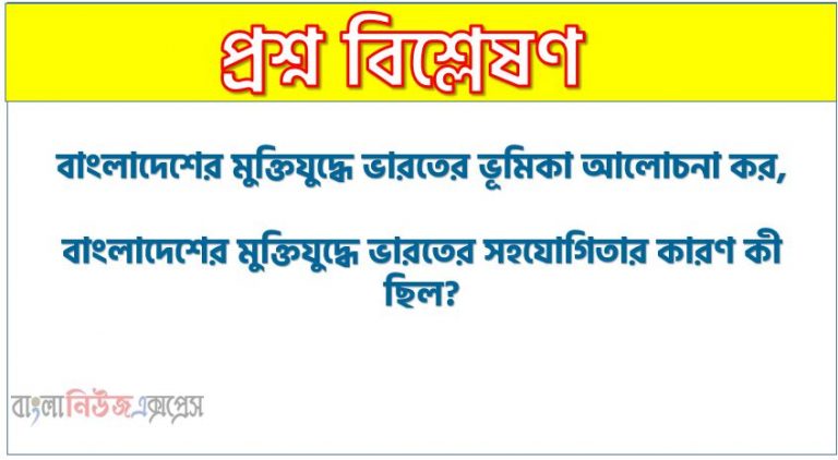 বাংলাদেশের মুক্তিযুদ্ধে ভারতের ভূমিকা আলোচনা কর, বাংলাদেশের মুক্তিযুদ্ধে ভারতের সহযোগিতার কারণ কী ছিল?, বাংলাদেশের মুক্তিযুদ্ধে ভারতের সহযোগিতার উদ্দেশ্য কী ছিল?, বাংলাদেশের মুক্তিযুদ্ধে ভারতের অবদান আলোচনা কর