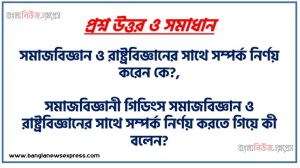 সমাজবিজ্ঞান ও রাষ্ট্রবিজ্ঞানের সাথে সম্পর্ক নির্ণয় করেন কে?,সমাজবিজ্ঞানী গিডিংস সমাজবিজ্ঞান ও রাষ্ট্রবিজ্ঞানের সাথে সম্পর্ক নির্ণয় করতে গিয়ে কী বলেন?