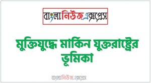 মুক্তিযুদ্ধে মার্কিন যুক্তরাষ্ট্রের ভূমিকা, বাংলাদেশের মুক্তিযুদ্ধে মার্কিন যুক্তরাষ্ট্রের ভূমিকা উল্লেখ কর,বাংলাদেশের মুক্তিযুদ্ধে মার্কিন যুক্তরাষ্ট্রের বৈরী ভূমিকার কারণ কী? ব্যাখ্যা কর