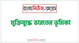 মুক্তিযুদ্ধে ভারতের ভূমিকা, বাংলাদেশের মুক্তিযুদ্ধে ভারতের ভূমিকা উল্লেখ কর,বাংলাদেশের মুক্তিযুদ্ধে ভারতের বৈরী ভূমিকার কারণ কী? ব্যাখ্যা কর