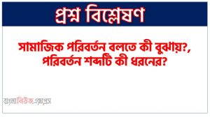 সামাজিক পরিবর্তন বলতে কী বুঝায়?,পরিবর্তন শব্দটি কী ধরনের?,প্রাচীনকালে পরিবর্তন বলতে কী মনে করা হতো?, মধ্যযুগে পরিবর্তনের ধারণা করতো কিভাবে?