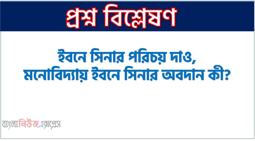 ইবনে সিনার পরিচয় দাও,মনোবিদ্যায় ইবনে সিনার অবদান কী?,ইবনে সিনা কিভাবে দেহ ও আত্মার ধারণা ব্যাখ্যা করেছেন?,ইবনে সিনার জীবনী সংক্ষেপে লেখ,ইবনে সিনা কে ছিলেন?,ইবনে সিনা সম্পর্কে যা জান সংক্ষেপে লেখ