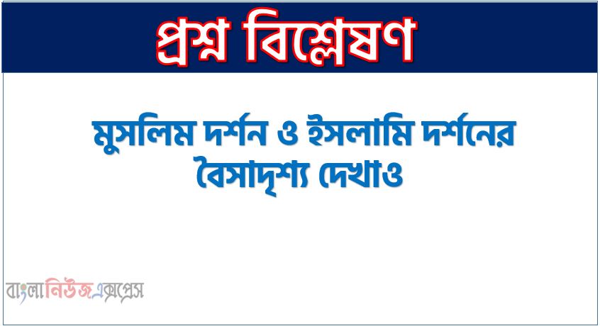 মুসলিম দর্শন ও ইসলামি দর্শনের বৈসাদৃশ্য দেখাও,মুসলিম দর্শন ও ইসলামি দর্শনের কী কী অমিল খুঁজে পাওয়া যায়?,মুসলিম দর্শন ও ইসলামি দর্শনের মধ্যে কী কী পার্থক্য রয়েছে সংক্ষেপে আলোচনা কর।