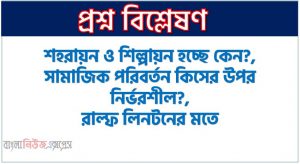 শহরায়ন ও শিল্পায়ন হচ্ছে কেন?,সামাজিক পরিবর্তন কিসের উপর নির্ভরশীল?,<br>রাল্ফ লিনটনের মতে, সামাজিক পরিবর্তনের কারণ কী?,সামাজিক পরিবর্তনের মতবাদে কার ধারণা সবচেয়ে আলোড়ন সৃষ্টি করেছে?