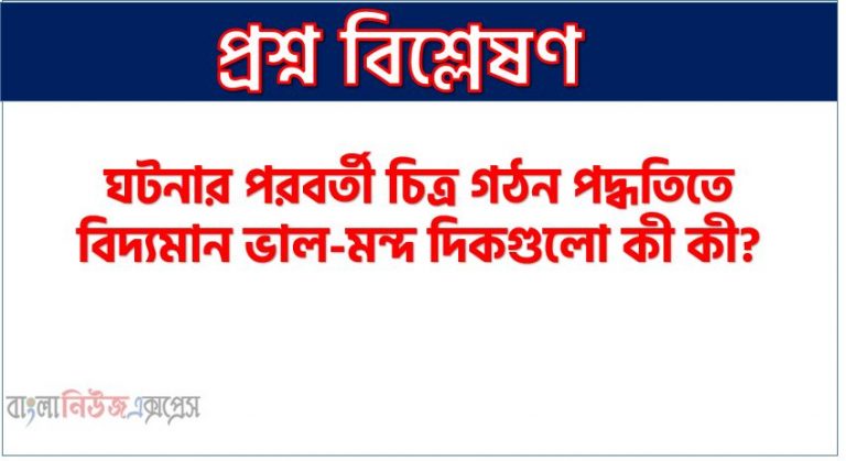 ঘটনার পরবর্তী চিত্র গঠন পদ্ধতির ইতিবাচক ও নেতিবাচক দিকগুলি উল্লেখ কর।, ঘটনার পরবর্তী চিত্র গঠন পদ্ধতিতে বিদ্যমান ভাল-মন্দ দিকগুলো কী কী? 1 ঘটনার পরবর্তী চিত্র গঠন পদ্ধতির ইতিবাচক ও নেতিবাচক দিকগুলি উল্লেখ কর।, ঘটনার পরবর্তী চিত্র গঠন পদ্ধতিতে বিদ্যমান ভাল-মন্দ দিকগুলো কী কী?