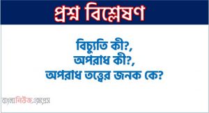 বিচ্যুতি কী?,অপরাধ কী?,অপরাধ তত্ত্বের জনক কে?,ল্যামব্রোসোর মতে অপরাধের কারণ কী?,অপরাধকে বংশগত বলে মনে করেন কারা?,অপরাধের কারণ কী?