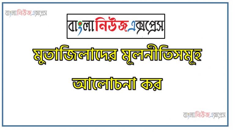 মুতাজিলাদের মূলনীতিসমূহ আলোচনা কর, মুতাজিলাদের মৌলিক নীতিসমূহ আলোচনা কর, মুতাজিলাদের মূলনীতিসমূহ কী কী?, মুতাজিলাদের মৌলিক নীতিসমূহ বর্ণনা কর,মুতাজিলাদের মৌলিক নীতিসমূহ ব্যাখ্যা কর