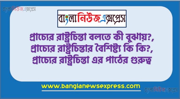প্রাচ্যের রাষ্ট্রচিন্তা কাকে বলে, প্রাচ্যের রাষ্ট্রচিন্তা বলতে কী বুঝায়?,প্রাচ্যের রাষ্ট্রচিন্তার বৈশিষ্ট্য কি কি?, প্রাচ্যের রাষ্ট্রচিন্তা এর পাঠের গুরুত্ব,প্রাচ্যের-রাষ্ট্রচিন্তার বিষয়বস্তু ও পরিধি আলোচনা কর