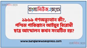 ১৯৬৯ গণঅভ্যুত্থান কী?,পশ্চিম পাকিস্তানে আইয়ুব বিরোধী ছাত্র আন্দোলন কখন সংঘটিত হয়?,আইয়ুব খানের ক্ষমতা দখলের এক দশক পূর্ণ হয় কখন?