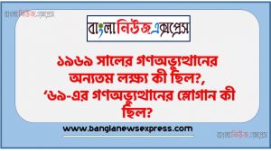 ১৯৬৯ সালের গণঅভ্যুত্থানের অন্যতম লক্ষ্য কী ছিল?, ‘৬৯-এর গণঅভ্যুত্থানের স্লোগান কী ছিল?, ৬৯ এর গণঅভ্যুত্থানের অন্যতম লক্ষ্য কী ছিল?, কোন জননেতা মজলুম জননেতা হিসেবে পরিচিত ছিলেন?