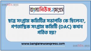 ছাত্র সংগ্রাম কমিটির সভাপতি কে ছিলেন?, গণতান্ত্রিক সংগ্রাম কমিটি (DAC) কখন গঠিত হয়?, কয়টি রাজনৈতিক দল নিয়ে গণতান্ত্রিক সংগ্রাম কমিটি (DAC) গঠিত হয়?