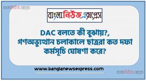 DAC বলতে কী বুঝায়?, গণঅভ্যুত্থান চলাকালে ছাত্ররা কত দফা কর্মসূচি ঘোষণা করে?, ছাত্রদের ১১ দফা কত সালে উত্থাপন করা হয়?, ঐতিহাসিক ১১ দফার প্রথম দফাটি কী ছিল?