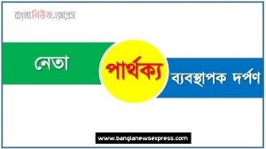 নেতা ও ব্যবস্থাপক পার্থক্য, নেতা vs ব্যবস্থাপক পার্থক্য, নেতা ও ব্যবস্থাপক তুলনামূলক আলোচনা, ব্যবস্থাপক ও নেতা মধ্যে পার্থক্য, নেতা ও ব্যবস্থাপক কাকে বলে