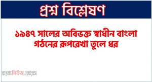১৯৪৭ সালের অবিভক্ত স্বাধীন বাংলা গঠনের রূপরেখা তুলে ধর, ১৯৪৭ সালের অবিভক্ত স্বাধীন বাংলা গঠনের সংবিধানের রূপরেখা উল্লেখ কর, অবিভক্ত স্বাধীন বাংলা গঠনের রূপরেখা তুলে ধর