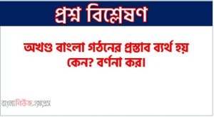 অখণ্ড বাংলা গঠনের প্রস্তাব ব্যর্থ হয় কেন? আলোচনা কর।,অখণ্ড বাংলা গঠনের প্রস্তাব ব্যর্থ হয় কেন? বর্ণনা কর।,অখণ্ড বাংলা প্রতিষ্ঠায় কেন ব্যর্থ হয়?, ভারত শাসন আইনের ত্রুটিগুলো আলোচনা কর