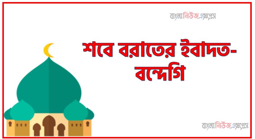 লাইলাতুল বরাতের ইবাদত-বন্দেগি, লাইলাতুল বরাতে নির্দিষ্ট কোনো ইবাদত আছে?, লাইলাতুলবরাতে নির্দিষ্ট ইবাদত, পবিত্র লাইলাতুল বরাত: ইবাদত-বন্দেগি ও তওবার রাত নিয়ম,লাইলাতুল বরাতে কী আমল, লাইলাতুল বরাতে আমল