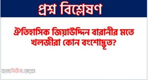 ঐতিহাসিক জিয়াউদ্দিন বারানীর মতে খলজীরা কোন বংশোদ্ভূত?,নিজামউদ্দিন ও ফিরিশতার মতে খলজীরা কোন বংশোদ্ভূত?,দিল্লি সালতানাতে খলজী বংশের প্রতিষ্ঠাতা কে ছিলেন?