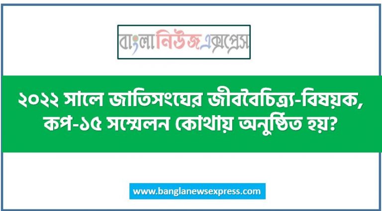 ২০২২ সালে জাতিসংঘের জীববৈচিত্র্য-বিষয়ক, কপ-১৫ সম্মেলন কোথায় অনুষ্ঠিত হয়?, কপ-২৬ সম্মেলনে প্রদর্শিত ‘নোনা জলের কাব্য’ চলচ্চিত্রটির পরিচালক কে?