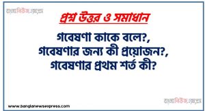 গবেষণা কাকে বলে?,গবেষণার জন্য কী প্রয়োজন?,গবেষণার প্রথম শর্ত কী,বিজ্ঞানের ভিত্তি কী?, সমাজবিজ্ঞানে বৈজ্ঞানিক পদ্ধতির অনুশীলন প্রচেষ্টা কোথা থেকে শুরু হয়েছে?