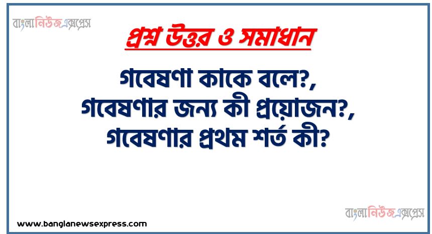 গবেষণা কাকে বলে?,গবেষণার জন্য কী প্রয়োজন?,গবেষণার প্রথম শর্ত কী,বিজ্ঞানের ভিত্তি কী?, সমাজবিজ্ঞানে বৈজ্ঞানিক পদ্ধতির অনুশীলন প্রচেষ্টা কোথা থেকে শুরু হয়েছে?,সাধারণভাবে বিজ্ঞান কী?,সামগ্রিকভাবে বিজ্ঞান কি ধরনের ধারণা?