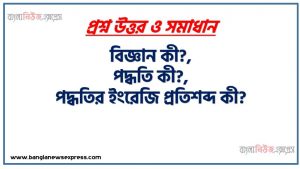 বিজ্ঞান কী?,পদ্ধতি কী?,পদ্ধতির ইংরেজি প্রতিশব্দ কী?,কোন শব্দষয় থেকে ‘Method’ শব্দের উৎপত্তি হয়েছে?,’Meta’ শব্দের অর্থ কী?,’Hodos’ শব্দের অর্থ কী?,সাধারণভাবে গবেষণা কী?