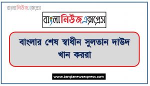 দাউদ খান কররানী সম্পর্কে পরিচয় দাও, দাউদ খান কররানী কে , বাংলার শেষ স্বাধীন সুলতান দাউদ খান কররানী, দাউদ খান কররানী বাংলার শেষ স্বাধীন সুলতান, বাংলার শেষ স্বাধীন সুলতান সম্পর্কে পরিচয় দাও