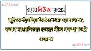 মুজিব-ইয়াহিয়া বৈঠক শুরু হয় কখন?,কখন বাঙালিদের হত্যার নীল নকশা তৈরি করেন?, ইয়াহিয়া-ভুট্টো কখন ঢাকা ত্যাগ করেন?,কালরাত্রি হিসেবে খ্যাত কোন রাত?,২৫ মার্চের গণহত্যার সাংকেতিক নাম কী ছিল?