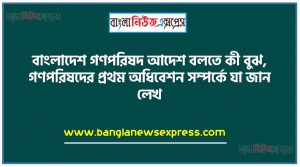 বাংলাদেশ গণপরিষদ আদেশ বলতে কী বুঝ, গণপরিষদের প্রথম অধিবেশন সম্পর্কে যা জান লেখ,গণপরিষদের প্রথম অধিবেশন সম্পর্কে সংক্ষেপে লেখ